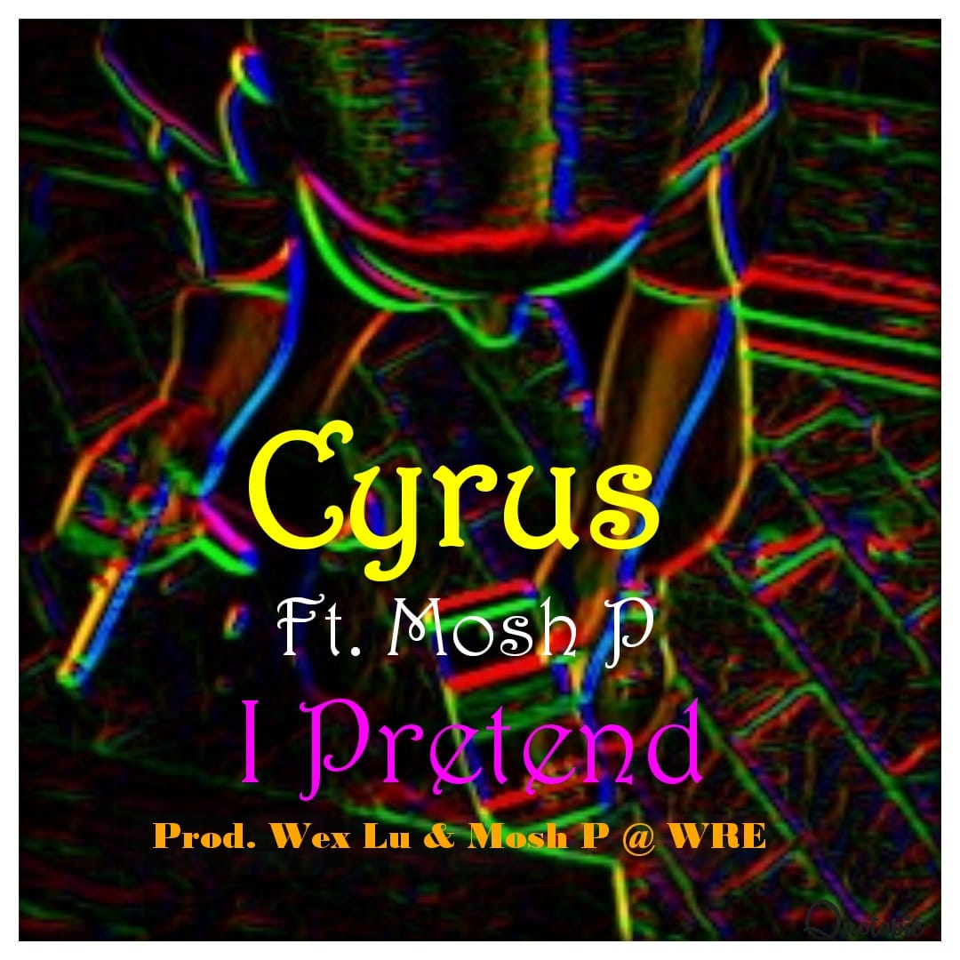 Cyrus-I Pretend Ft Mosh P (Pro. by Wex Lu & Mosh P)
